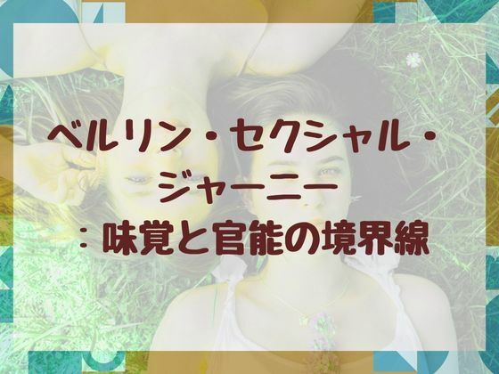 ベルリン・セクシャル・ジャーニー:味覚と官能の境界線