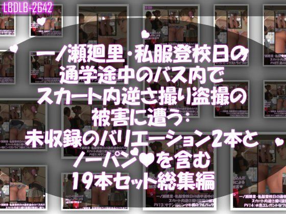 一ノ瀬廻里・私服登校日の通学途中のバス内でスカート内逆さ撮り盗撮の被害に遭う:未収録のバリエーション2本とノーパンまで含む19本セット総集編!