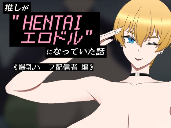 推しが"HENTAIエロドル"になっていた話 《爆乳ハーフ配信者 編》